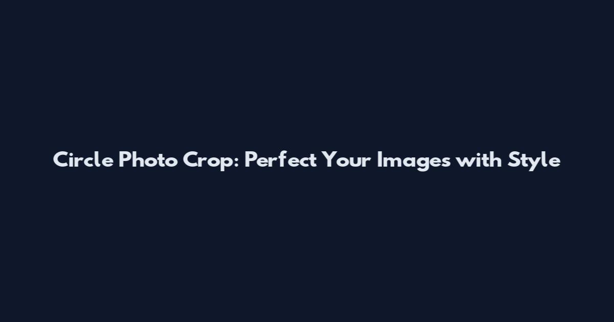 Circle Photo Crop: Perfect Your Images with Style