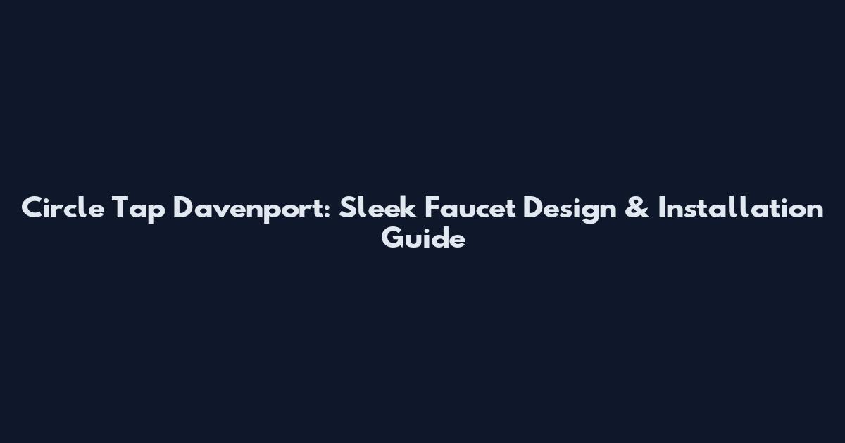 Circle Tap Davenport: Sleek Faucet Design & Installation Guide
