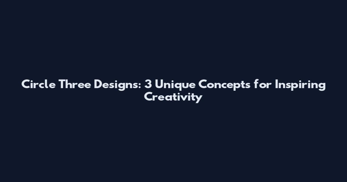 Circle Three Designs: 3 Unique Concepts for Inspiring Creativity