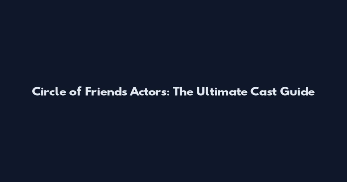 Circle of Friends Actors: The Ultimate Cast Guide
