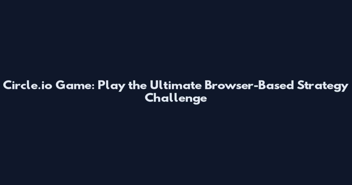 Circle.io Game: Play the Ultimate Browser-Based Strategy Challenge