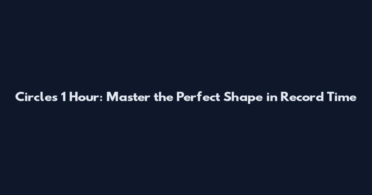 Circles 1 Hour: Master the Perfect Shape in Record Time