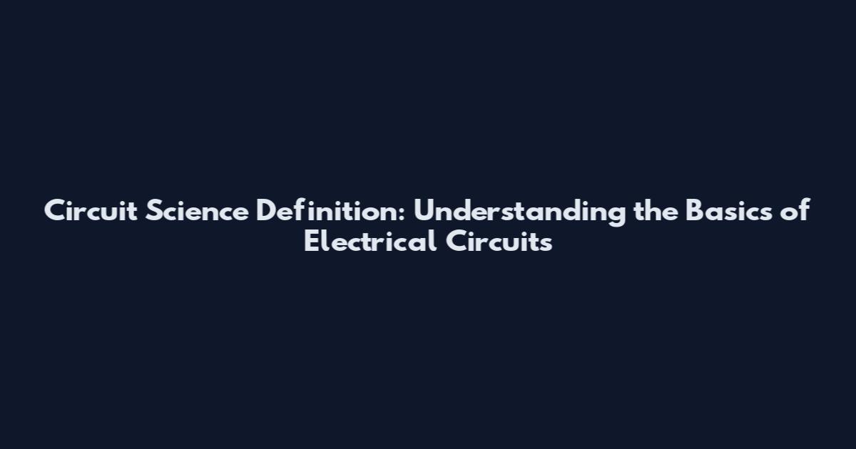 Circuit Science Definition: Understanding the Basics of Electrical Circuits