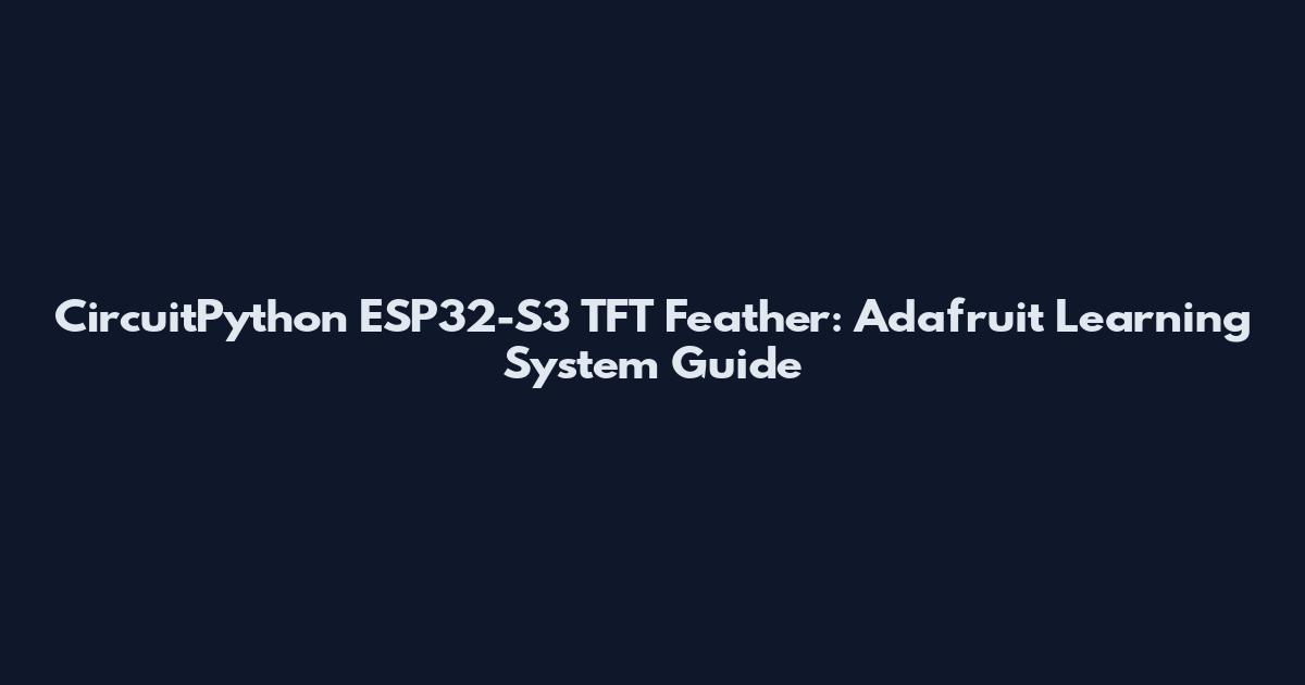 CircuitPython ESP32-S3 TFT Feather: Adafruit Learning System Guide
