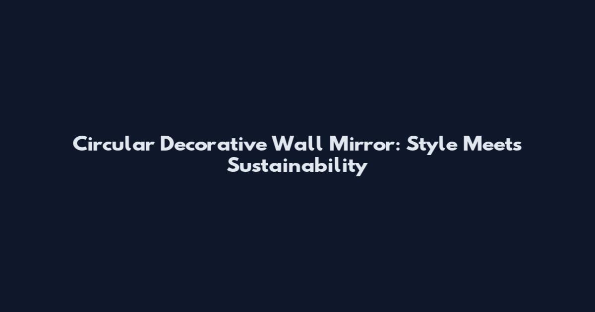 Circular Decorative Wall Mirror: Style Meets Sustainability