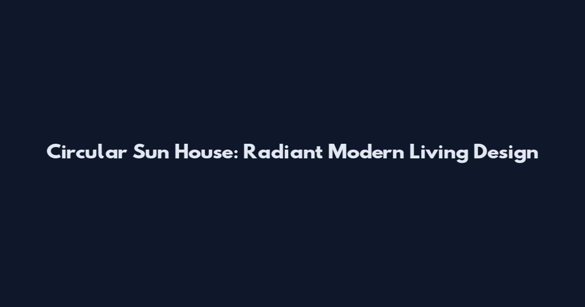 Circular Sun House: Radiant Modern Living Design