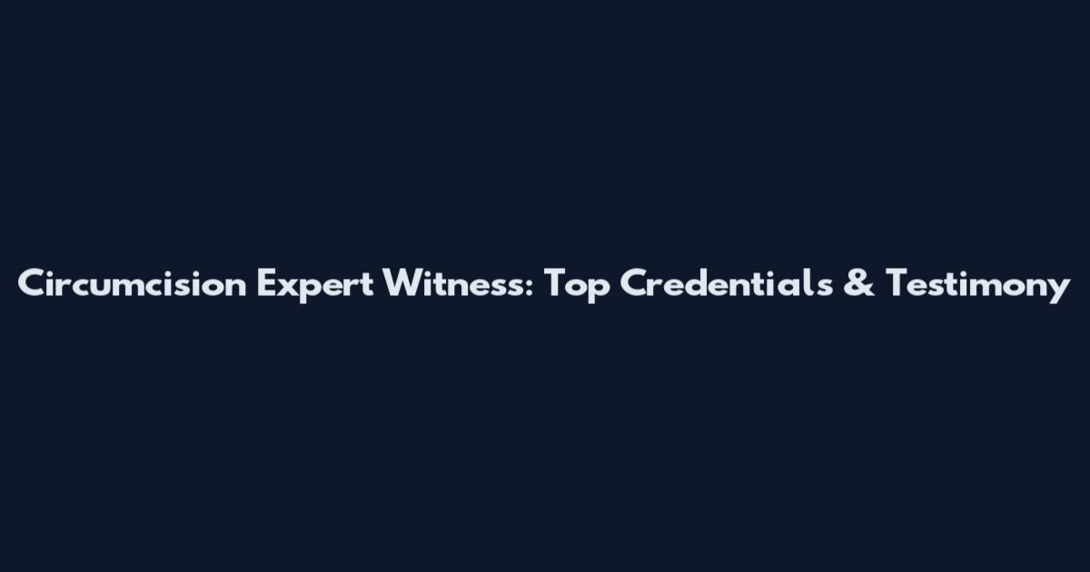 Circumcision Expert Witness: Top Credentials & Testimony