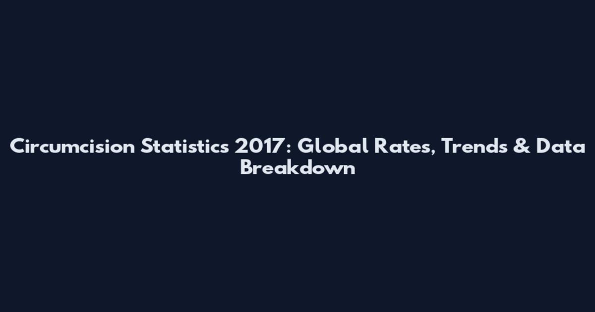 Circumcision Statistics 2017: Global Rates, Trends & Data Breakdown