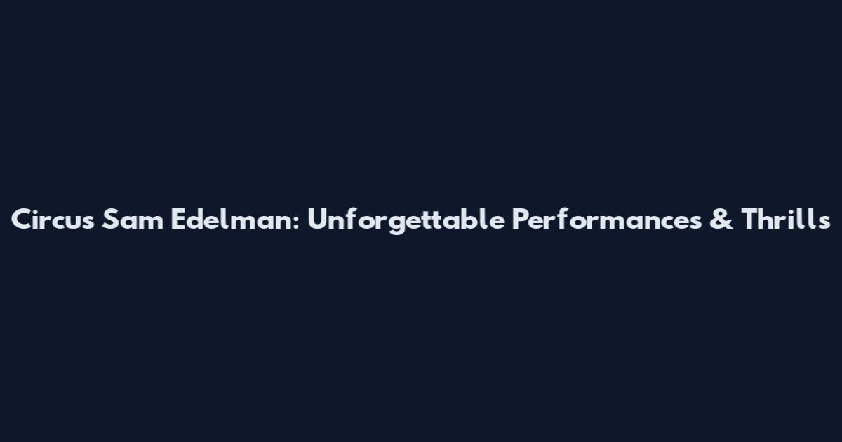 Circus Sam Edelman: Unforgettable Performances & Thrills