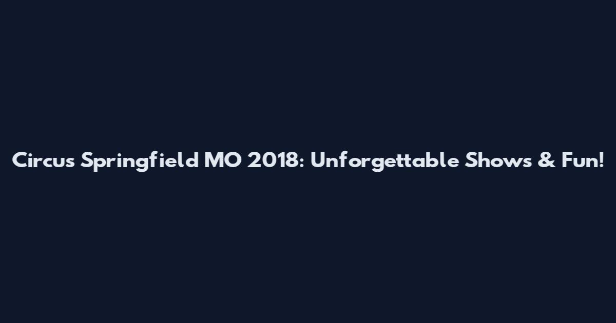 Circus Springfield MO 2018: Unforgettable Shows & Fun!