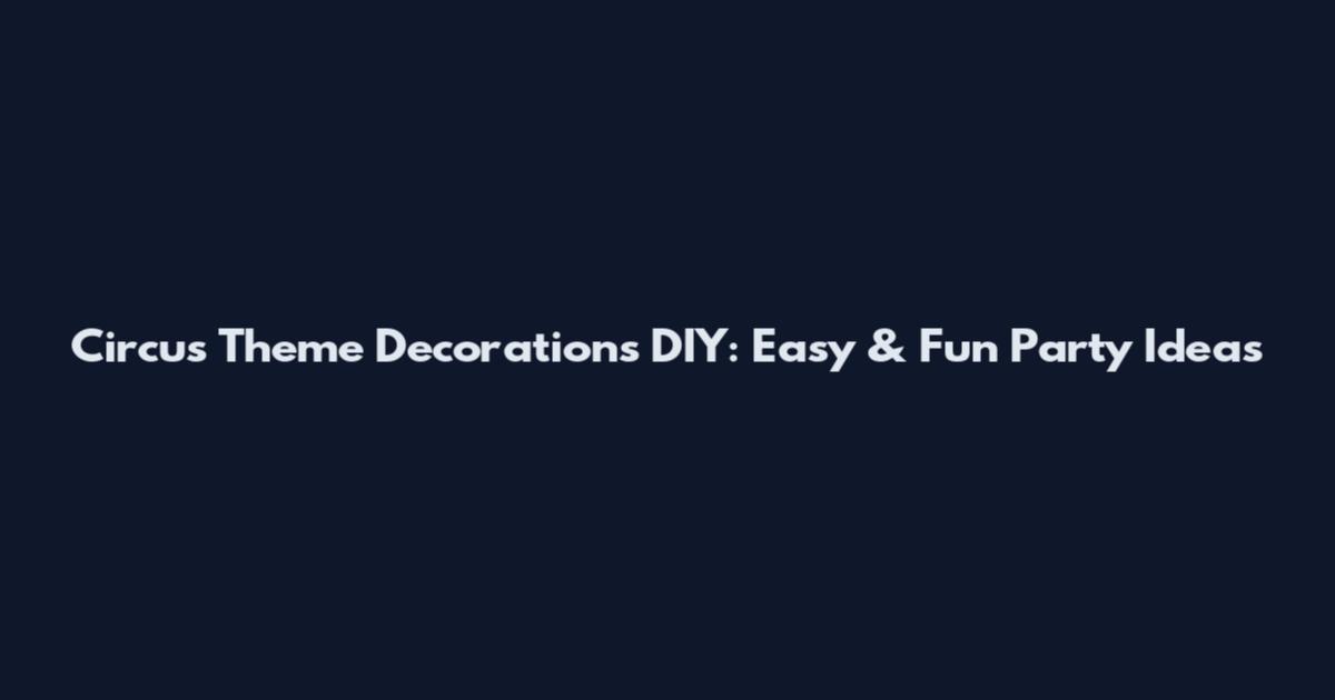 Circus Theme Decorations DIY: Easy & Fun Party Ideas