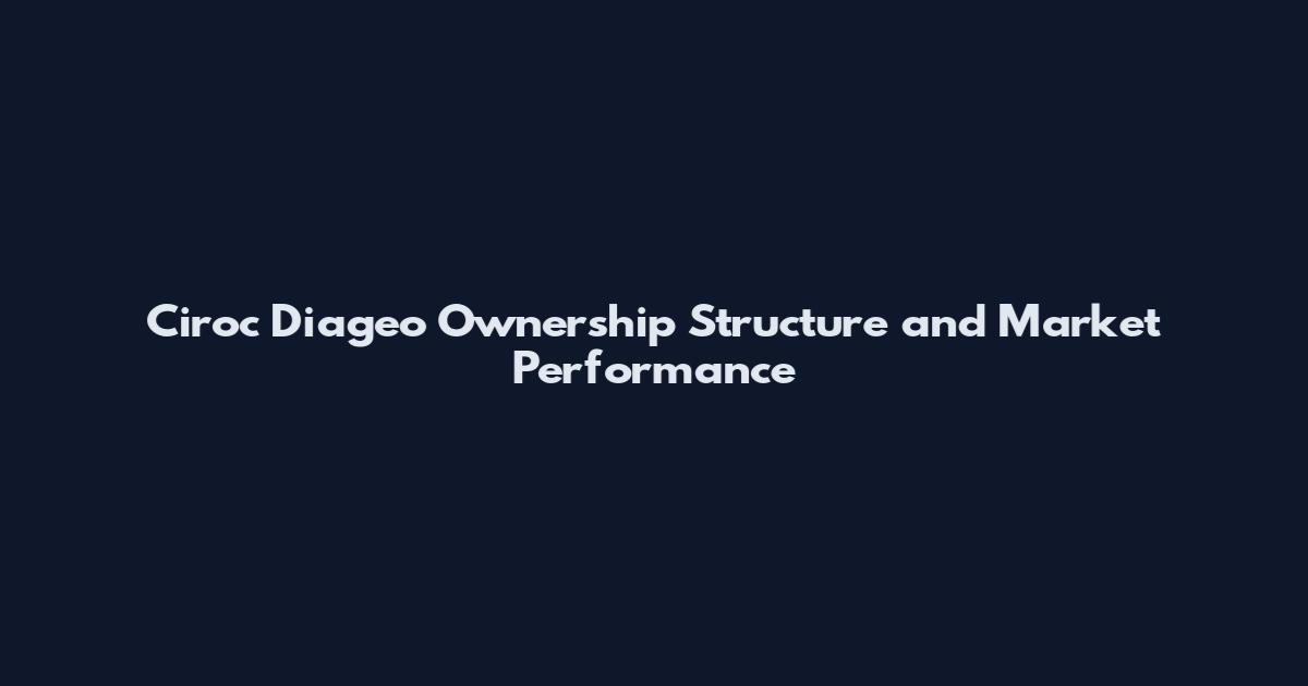 Ciroc Diageo Ownership Structure and Market Performance