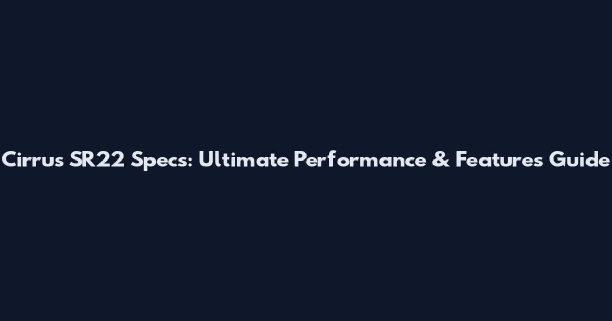 Cirrus SR22 Specs: Ultimate Performance & Features Guide