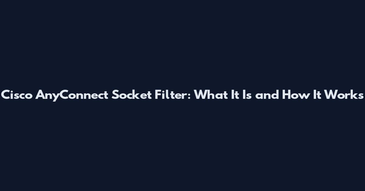 Cisco AnyConnect Socket Filter: What It Is and How It Works
