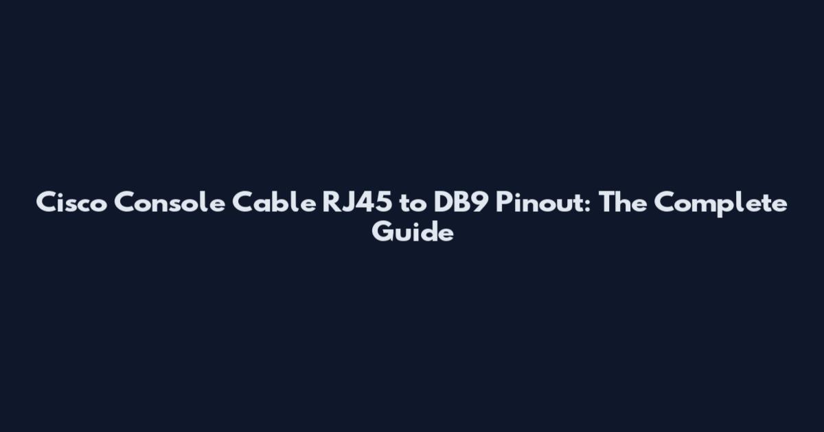 Cisco Console Cable RJ45 to DB9 Pinout: The Complete Guide