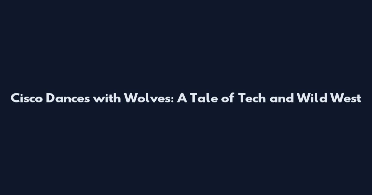 Cisco Dances with Wolves: A Tale of Tech and Wild West