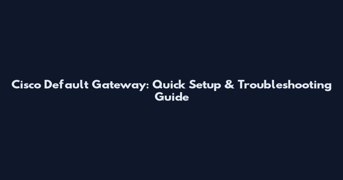 Cisco Default Gateway: Quick Setup & Troubleshooting Guide