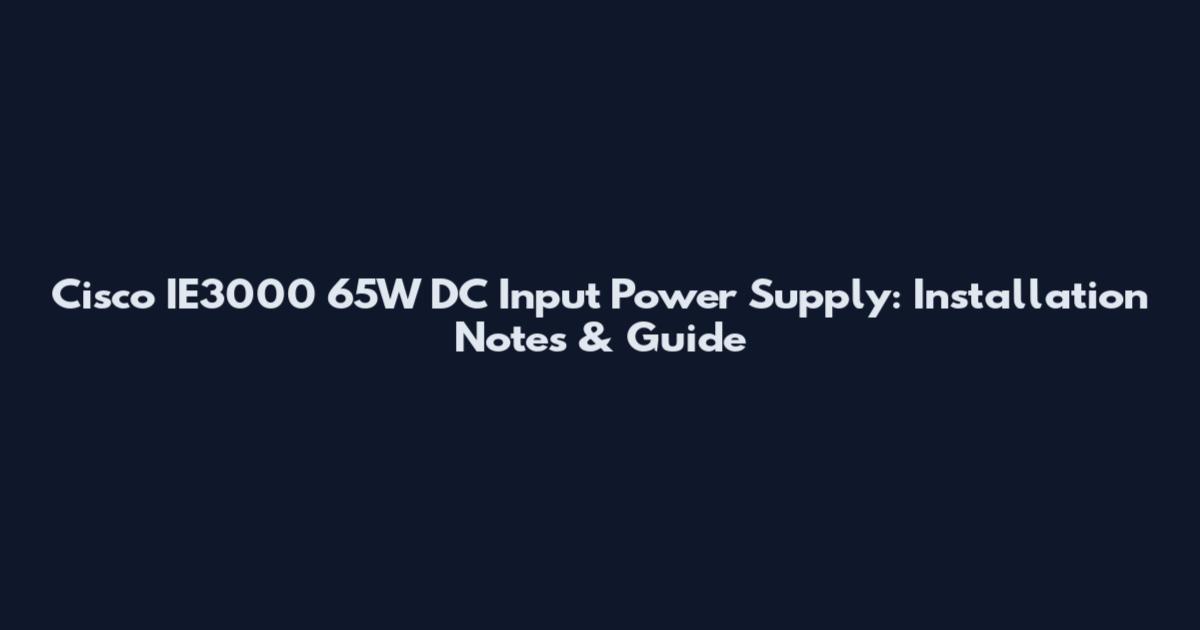 Cisco IE3000 65W DC Input Power Supply: Installation Notes & Guide