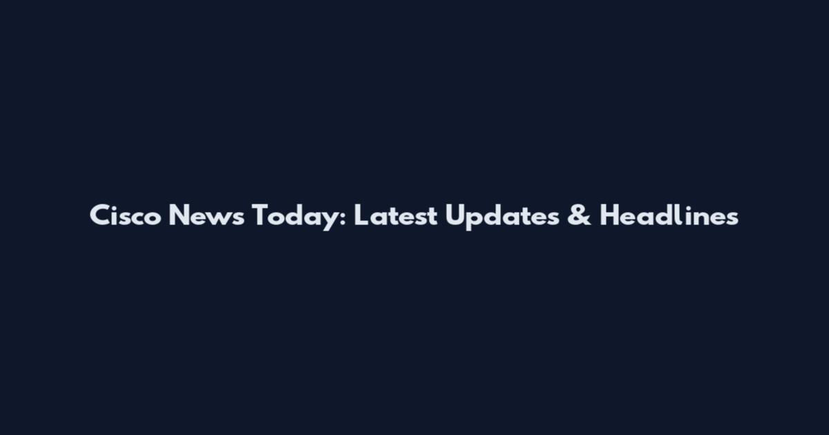 Cisco News Today: Latest Updates & Headlines