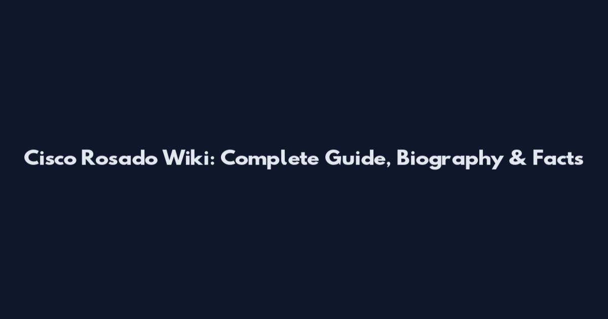 Cisco Rosado Wiki: Complete Guide, Biography & Facts