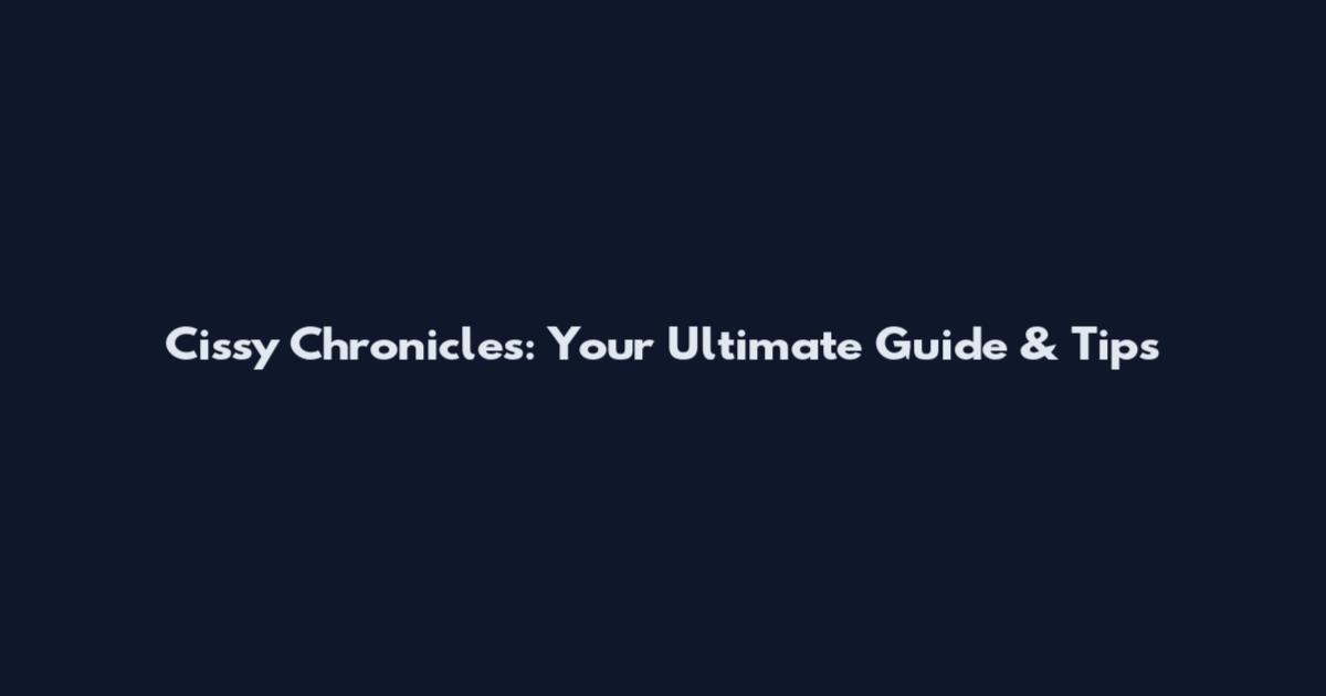 Cissy Chronicles: Your Ultimate Guide & Tips