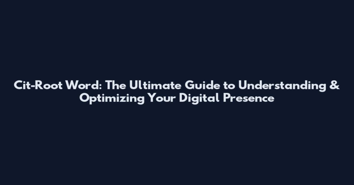 Cit-Root Word: The Ultimate Guide to Understanding & Optimizing Your Digital Presence