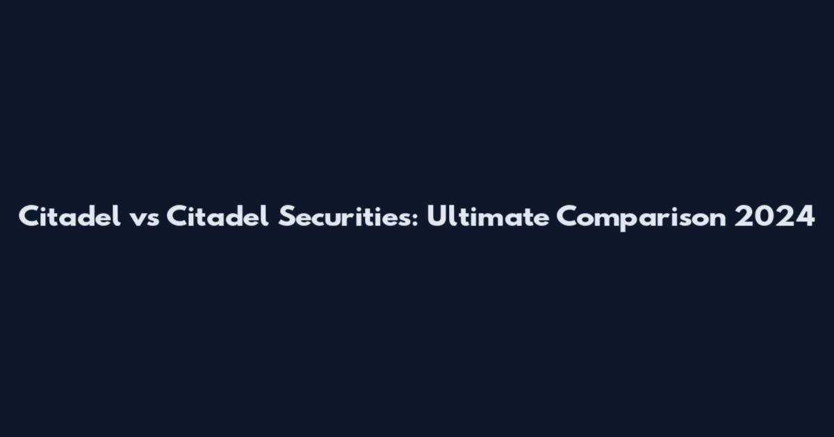 Citadel vs Citadel Securities: Ultimate Comparison 2024