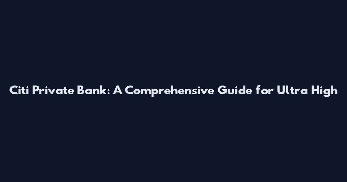 Citi Private Bank: A Comprehensive Guide for Ultra High