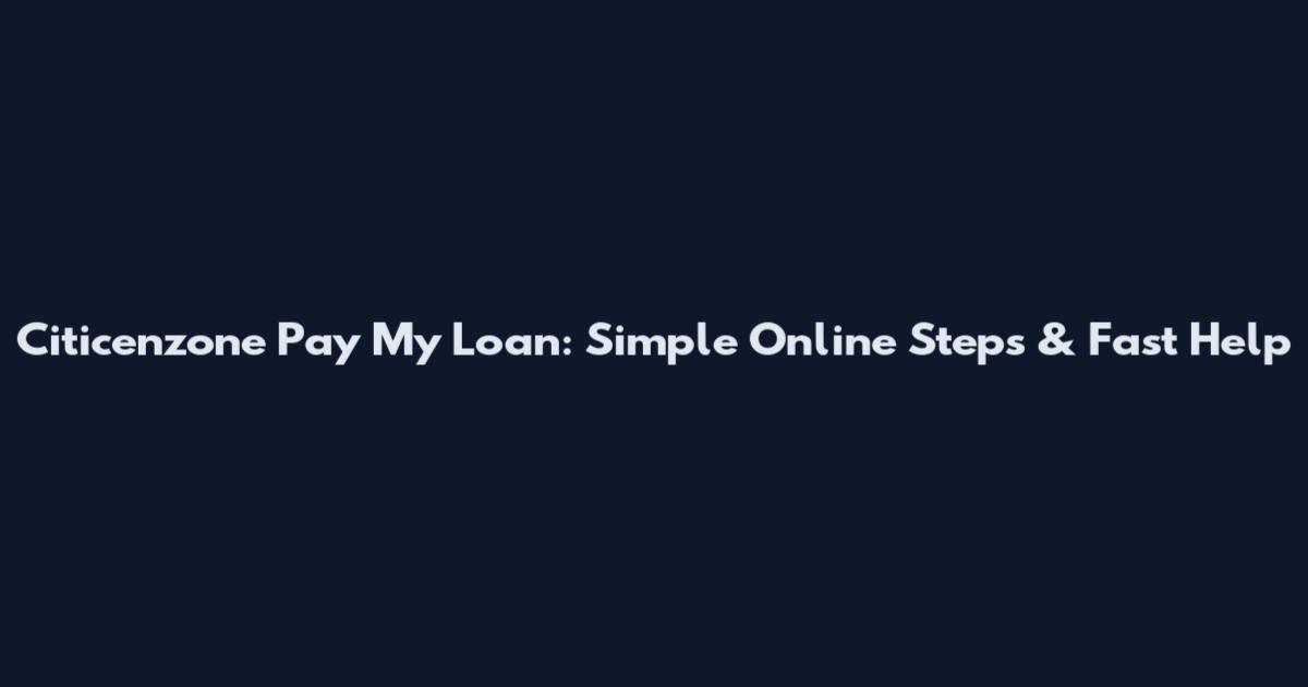 Citicenzone Pay My Loan: Simple Online Steps & Fast Help