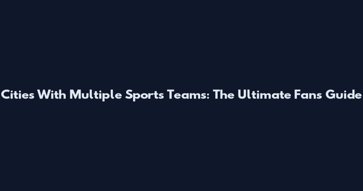 Cities With Multiple Sports Teams: The Ultimate Fan's Guide
