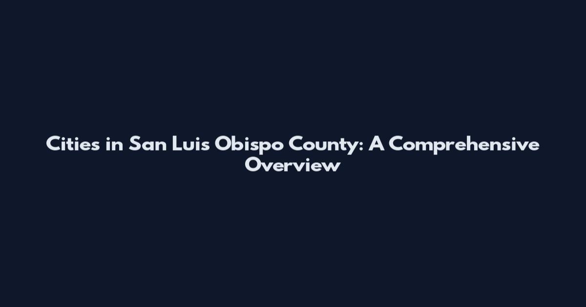 Cities in San Luis Obispo County: A Comprehensive Overview