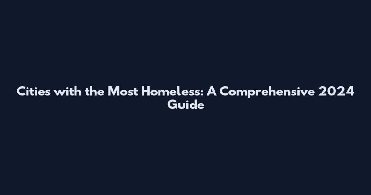 Cities with the Most Homeless: A Comprehensive 2024 Guide