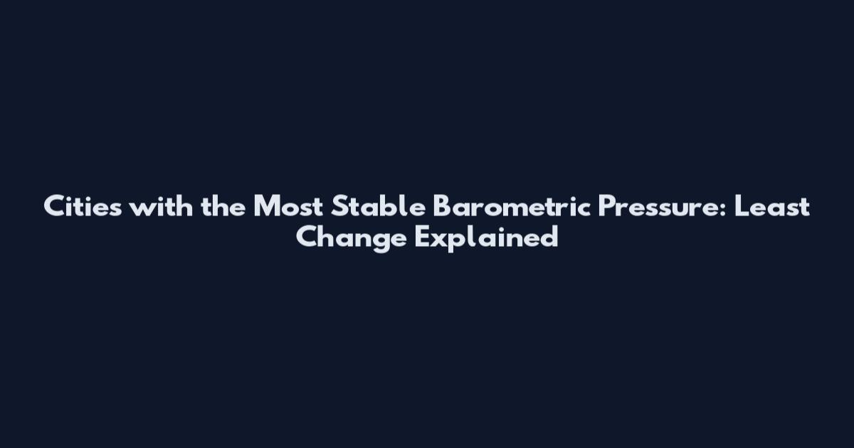 Cities with the Most Stable Barometric Pressure: Least Change Explained