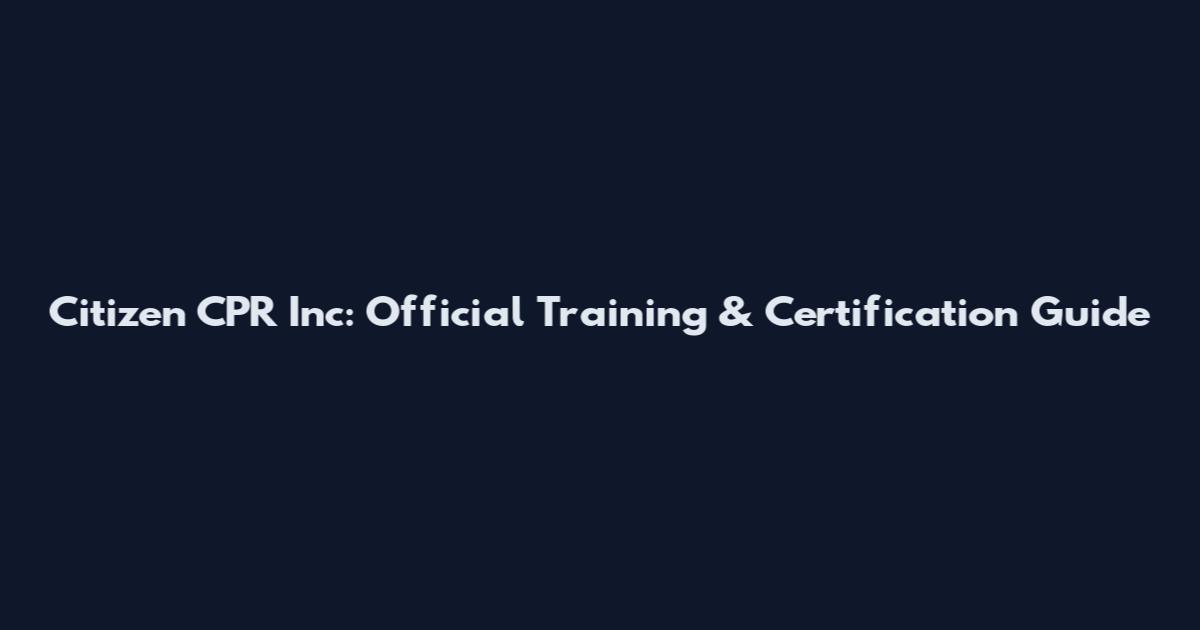 Citizen CPR Inc: Official Training & Certification Guide