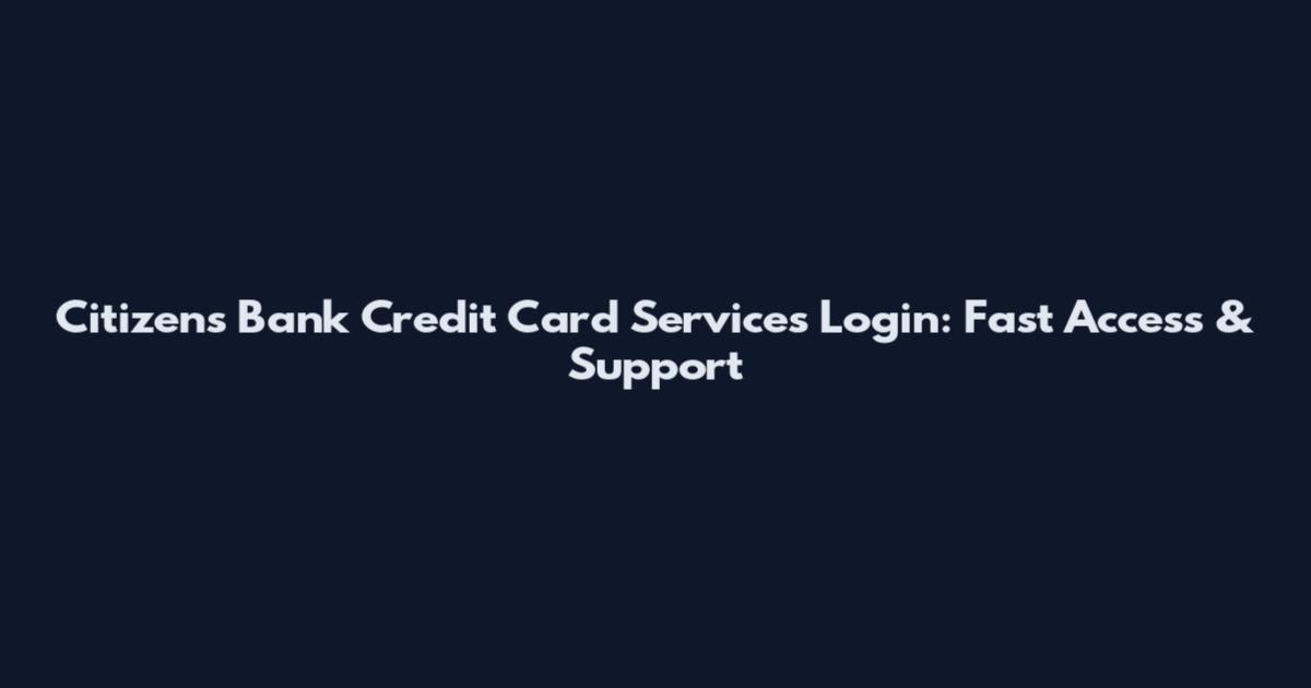 Citizens Bank Credit Card Services Login: Fast Access & Support