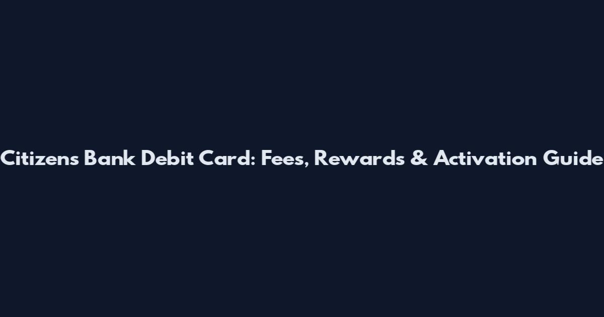 Citizens Bank Debit Card: Fees, Rewards & Activation Guide