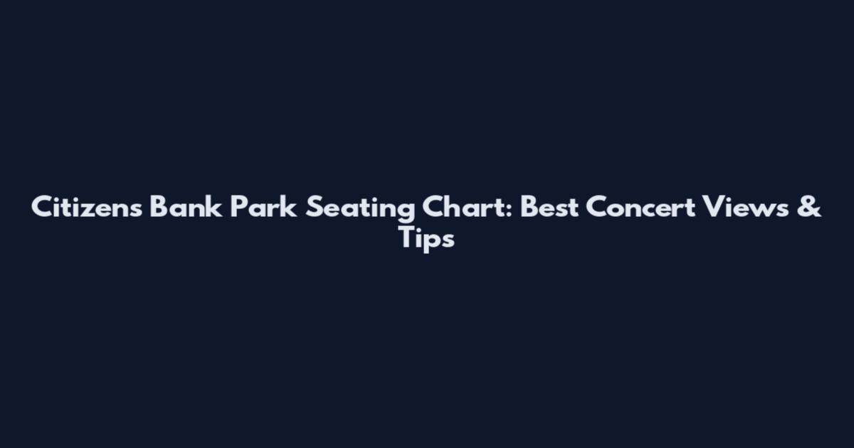 Citizens Bank Park Seating Chart: Best Concert Views & Tips