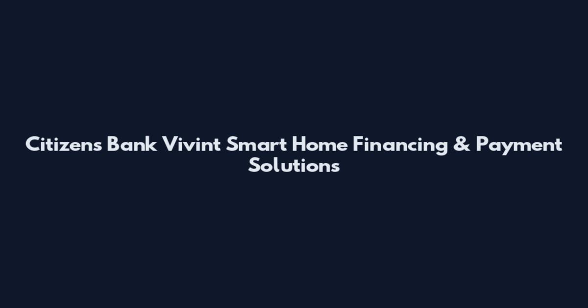 Citizens Bank Vivint Smart Home Financing & Payment Solutions