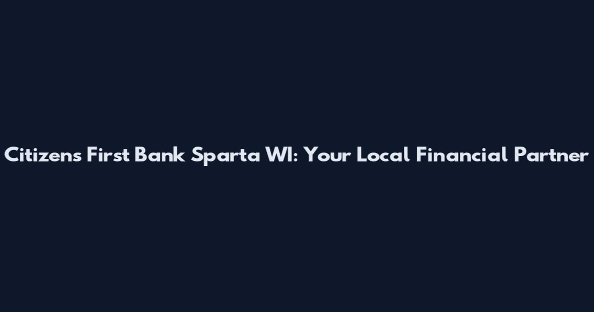 Citizens First Bank Sparta WI: Your Local Financial Partner