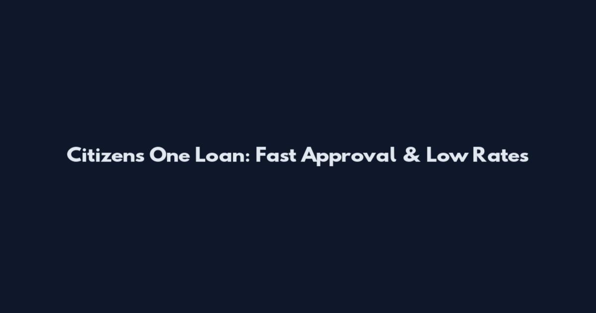 Citizens One Loan: Fast Approval & Low Rates