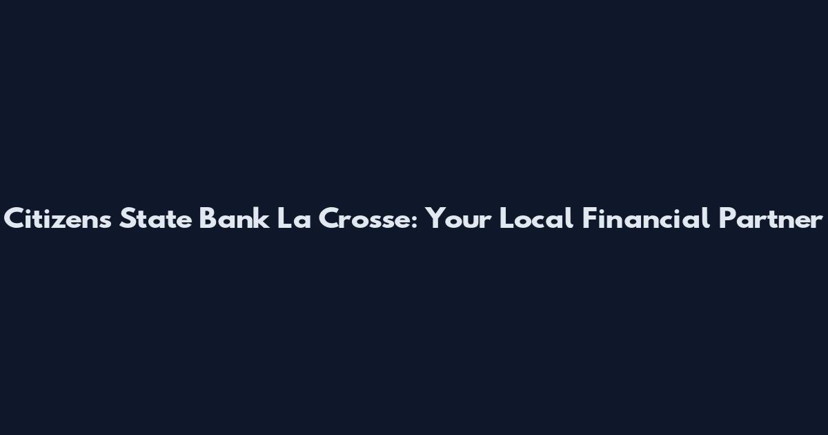 Citizens State Bank La Crosse: Your Local Financial Partner