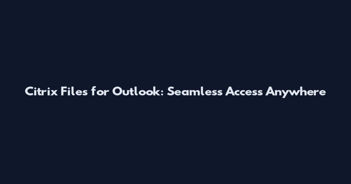 Citrix Files for Outlook: Seamless Access Anywhere