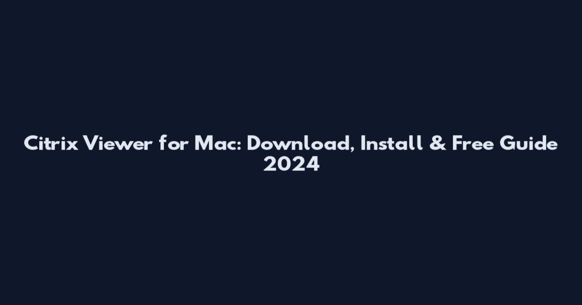 Citrix Viewer for Mac: Download, Install & Free Guide 2024