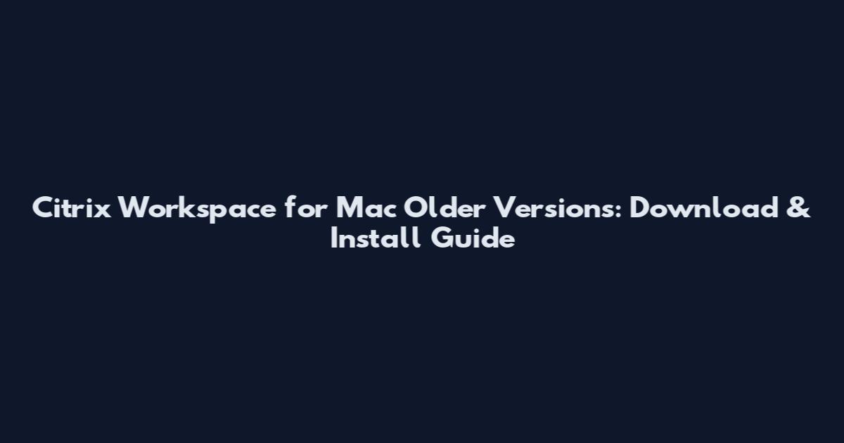 Citrix Workspace for Mac Older Versions: Download & Install Guide
