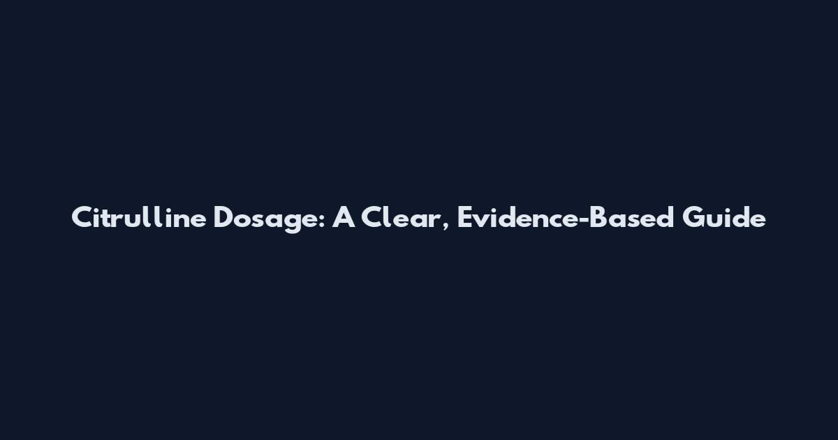 Citrulline Dosage: A Clear, Evidence-Based Guide