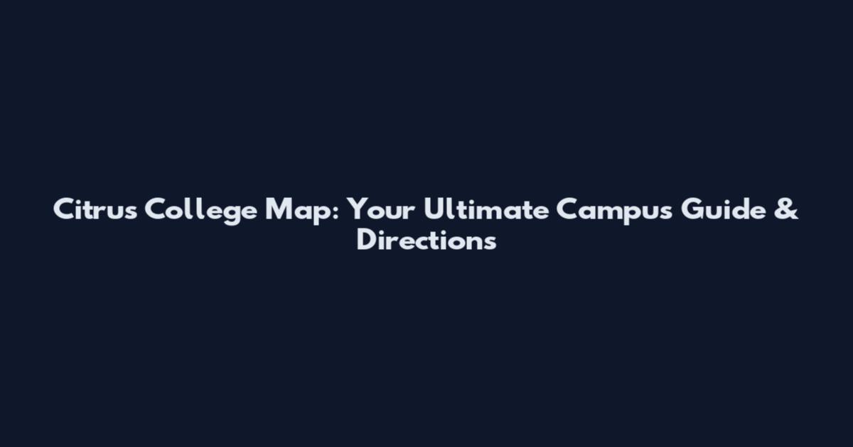 Citrus College Map: Your Ultimate Campus Guide & Directions