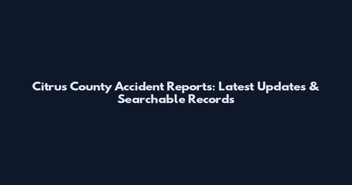 Citrus County Accident Reports: Latest Updates & Searchable Records