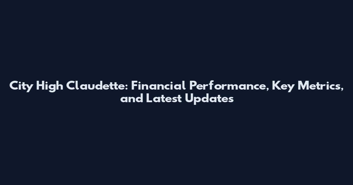 City High Claudette: Financial Performance, Key Metrics, and Latest Updates
