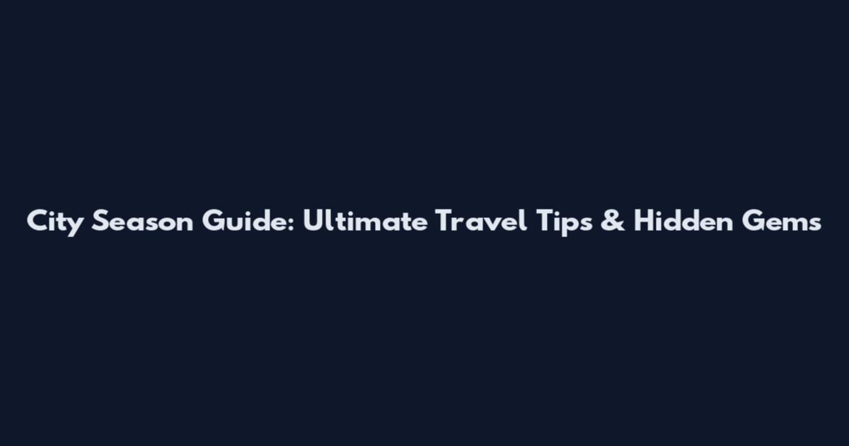 City Season Guide: Ultimate Travel Tips & Hidden Gems