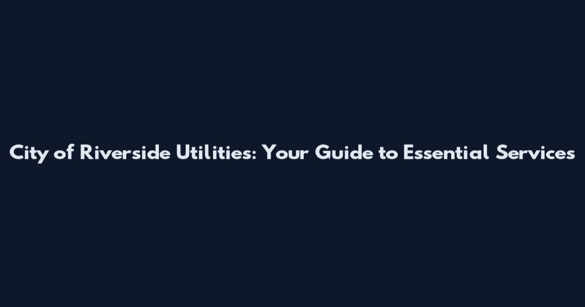 City of Riverside Utilities: Your Guide to Essential Services
